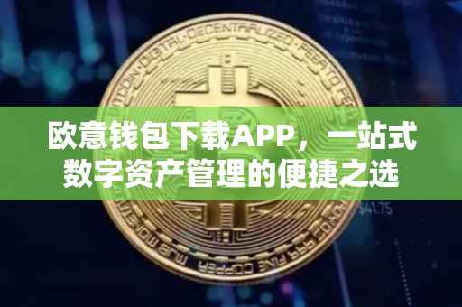 欧意钱包下载APP，一站式数字资产管理的便捷之选