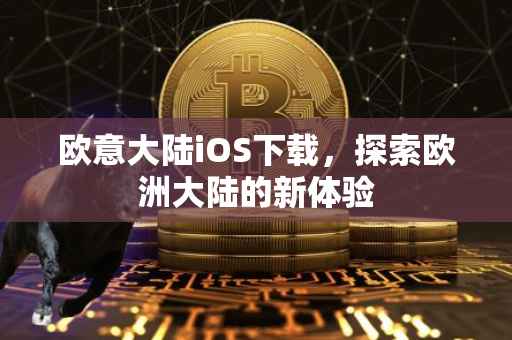 欧意大陆iOS下载，探索欧洲大陆的新体验