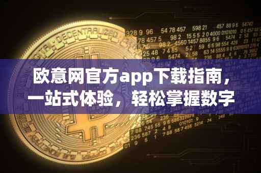 欧意网官方app下载指南，一站式体验，轻松掌握数字世界
