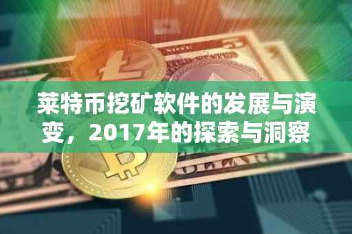 莱特币挖矿软件的发展与演变，2017年的探索与洞察