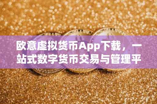 欧意虚拟货币App下载，一站式数字货币交易与管理平台