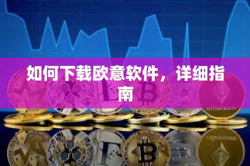 如何下载欧意软件，详细指南