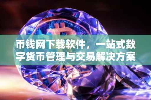 币钱网下载软件，一站式数字货币管理与交易解决方案