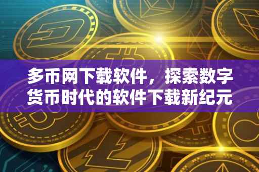 多币网下载软件，探索数字货币时代的软件下载新纪元