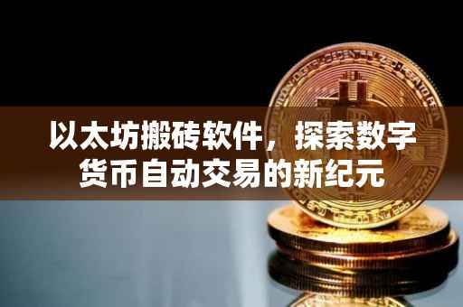 以太坊搬砖软件，探索数字货币自动交易的新纪元