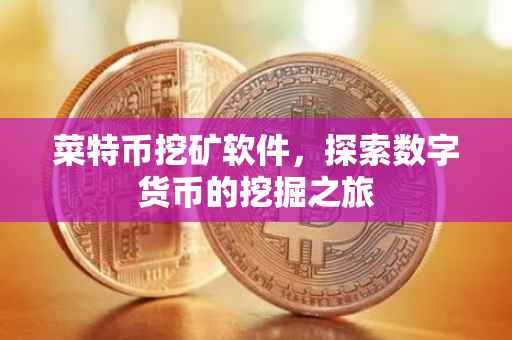 菜特币挖矿软件，探索数字货币的挖掘之旅
