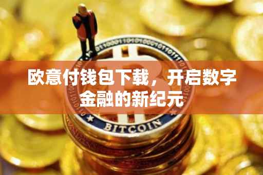 欧意付钱包下载，开启数字金融的新纪元