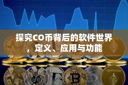 探究CO币背后的软件世界，定义、应用与功能