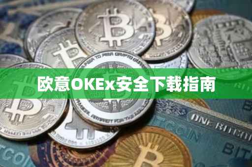 欧意OKEx安全下载指南