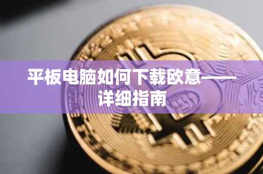 平板电脑如何下载欧意——详细指南