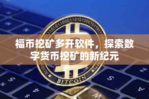 福币挖矿多开软件，探索数字货币挖矿的新纪元