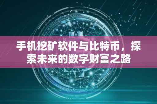 手机挖矿软件与比特币，探索未来的数字财富之路