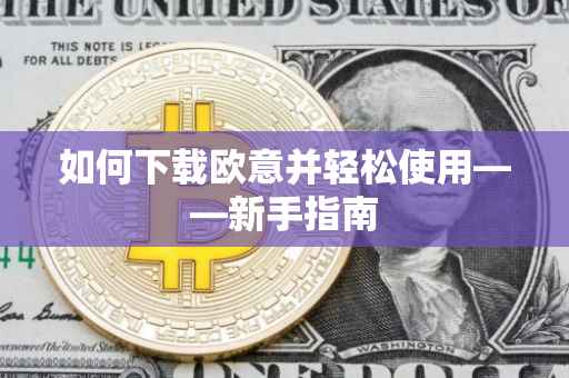 如何下载欧意并轻松使用——新手指南
