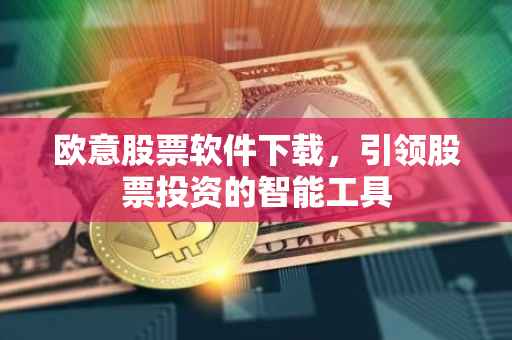 欧意股票软件下载，引领股票投资的智能工具