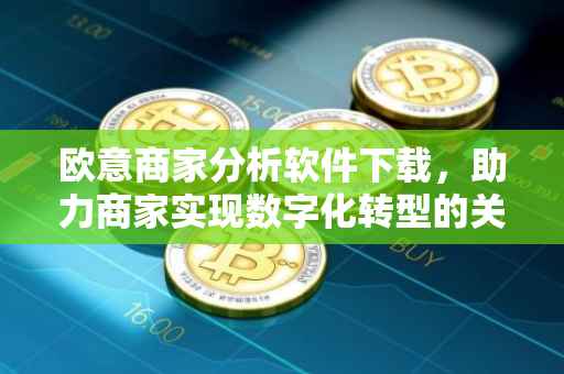 欧意商家分析软件下载，助力商家实现数字化转型的关键工具