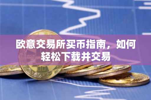 欧意交易所买币指南，如何轻松下载并交易