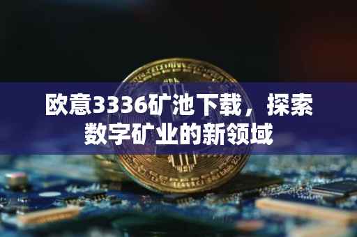欧意3336矿池下载，探索数字矿业的新领域