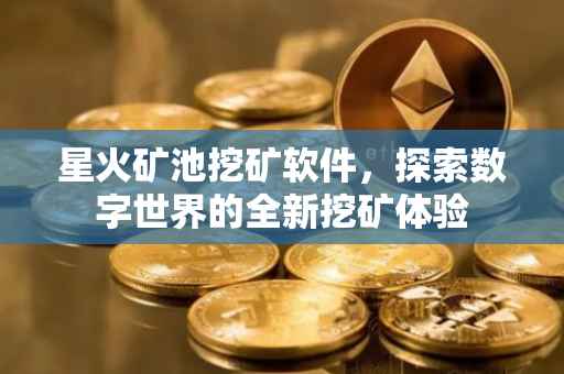 星火矿池挖矿软件，探索数字世界的全新挖矿体验