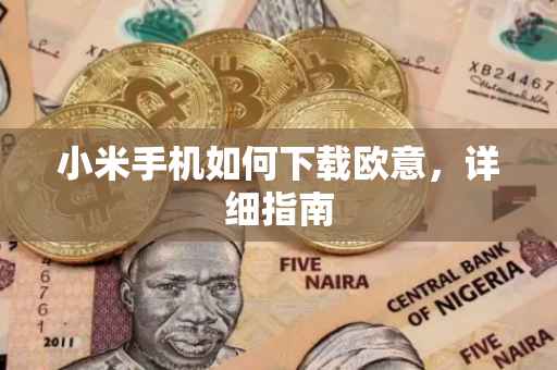小米手机如何下载欧意，详细指南