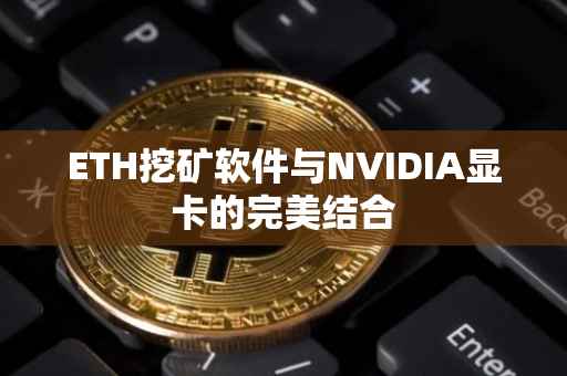 ETH挖矿软件与NVIDIA显卡的完美结合