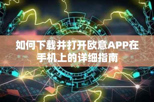 如何下载并打开欧意APP在手机上的详细指南