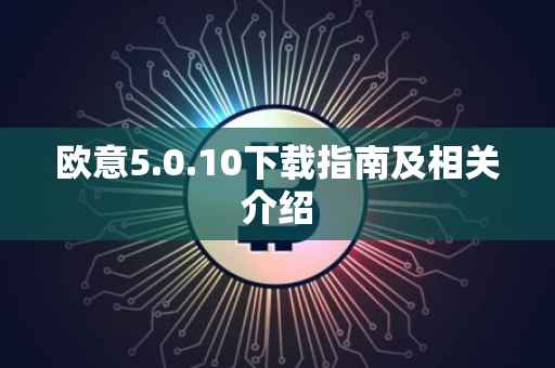 欧意5.0.10下载指南及相关介绍