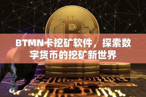 BTMN卡挖矿软件，探索数字货币的挖矿新世界