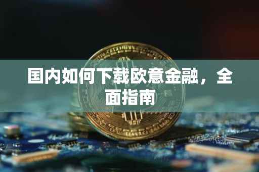 国内如何下载欧意金融，全面指南