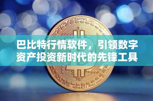 巴比特行情软件，引领数字资产投资新时代的先锋工具