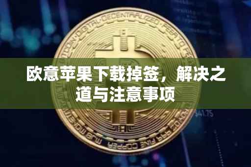 欧意苹果下载掉签，解决之道与注意事项