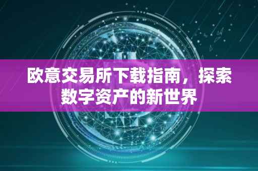 欧意交易所下载指南，探索数字资产的新世界