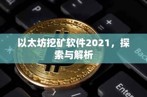 以太坊挖矿软件2021，探索与解析