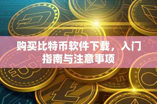 购买比特币软件下载，入门指南与注意事项