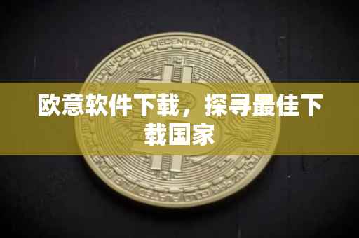 欧意软件下载，探寻最佳下载国家
