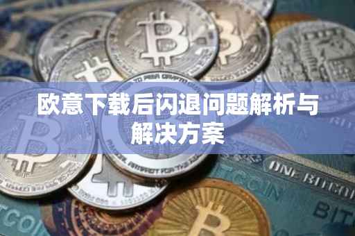 欧意下载后闪退问题解析与解决方案