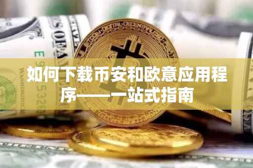如何下载币安和欧意应用程序——一站式指南