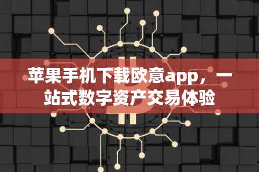 苹果手机下载欧意app，一站式数字资产交易体验