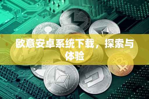欧意安卓系统下载，探索与体验