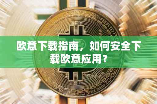 欧意下载指南，如何安全下载欧意应用？