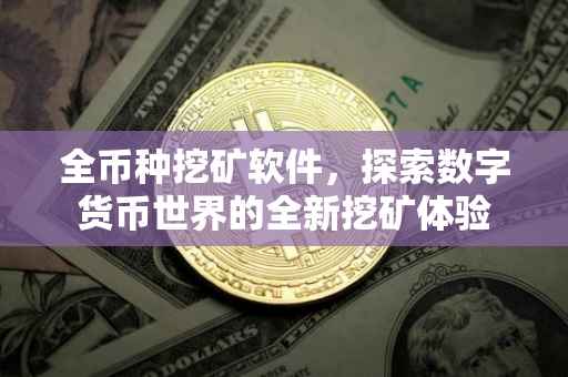 全币种挖矿软件，探索数字货币世界的全新挖矿体验