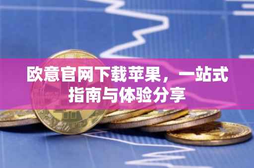 欧意官网下载苹果，一站式指南与体验分享