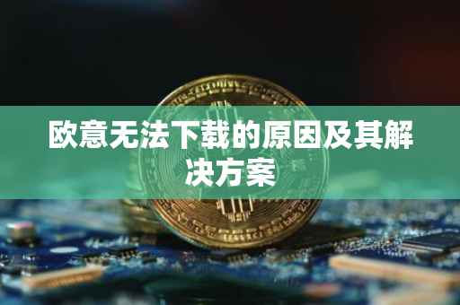 欧意无法下载的原因及其解决方案