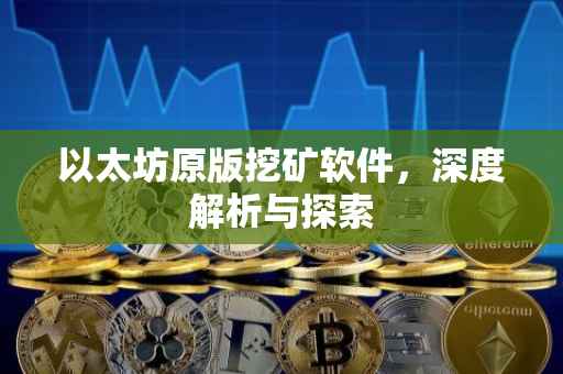 以太坊原版挖矿软件，深度解析与探索