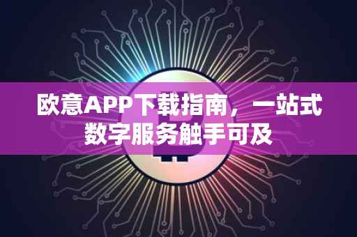 欧意APP下载指南，一站式数字服务触手可及