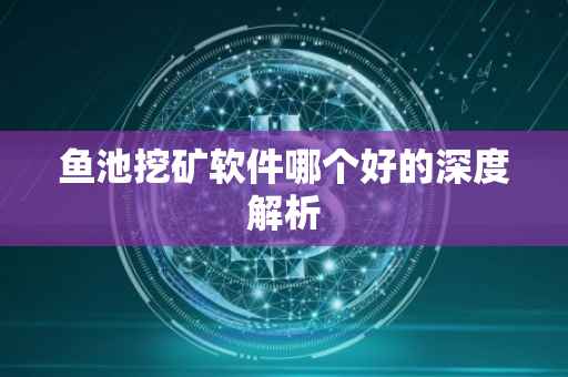 鱼池挖矿软件哪个好的深度解析