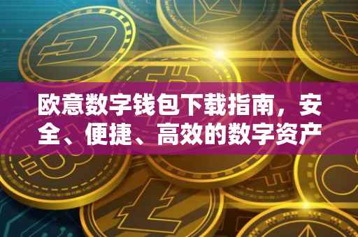欧意数字钱包下载指南，安全、便捷、高效的数字资产管理工具