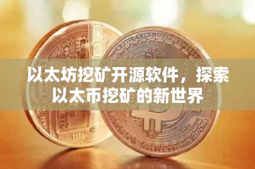 以太坊挖矿开源软件，探索以太币挖矿的新世界