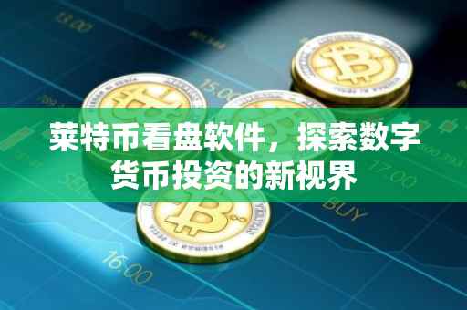 莱特币看盘软件，探索数字货币投资的新视界