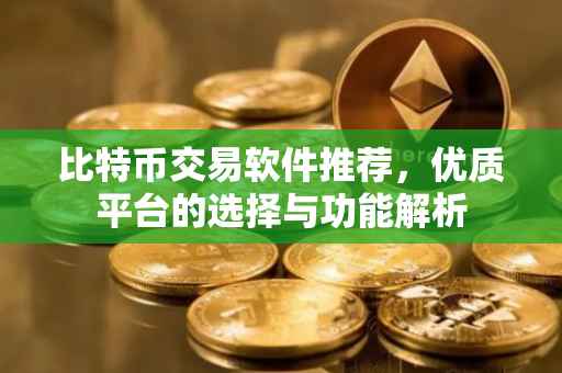 比特币交易软件推荐，优质平台的选择与功能解析