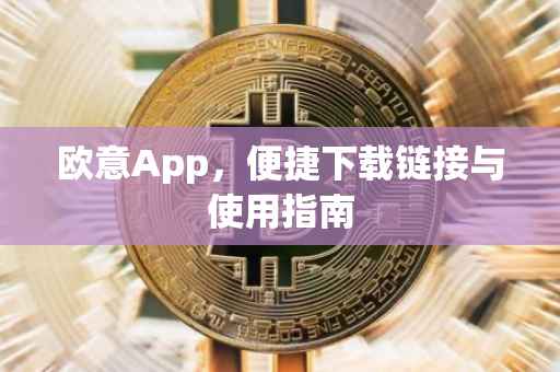 欧意App，便捷下载链接与使用指南